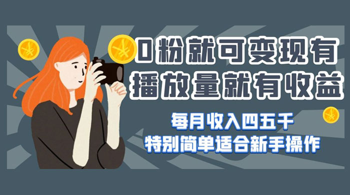 0 粉就可变现，有播放量就有收益，每月收入四五千，特别简单适合新手操作-黎明岛-互联网资源