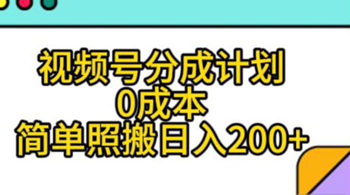 视频号分成计划，0 成本，简单照搬日入 200+-黎明岛-互联网资源
