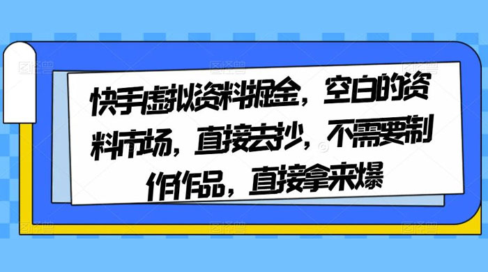 快手虚拟资料掘金，空白的资料市场，直接去抄，不需要制作作品，直接拿来爆