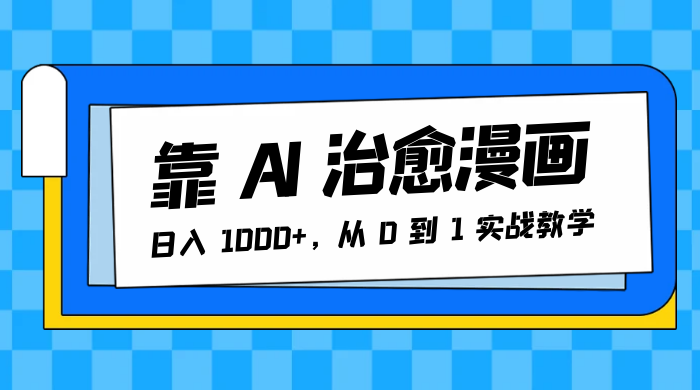 靠 AI 治愈漫画，日入 1000+，从 0 到 1 实战教学-黎明岛-互联网资源