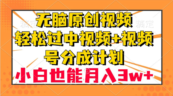 无脑原创视频，轻松过中视频+视频号分成计划，小白也能月入 3w+-黎明岛-互联网资源