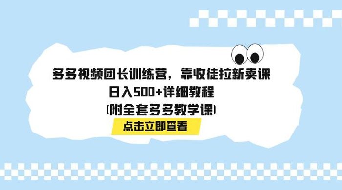 多多视频团长训练营，靠收徒拉新，轻松日入 500+ 详细教程