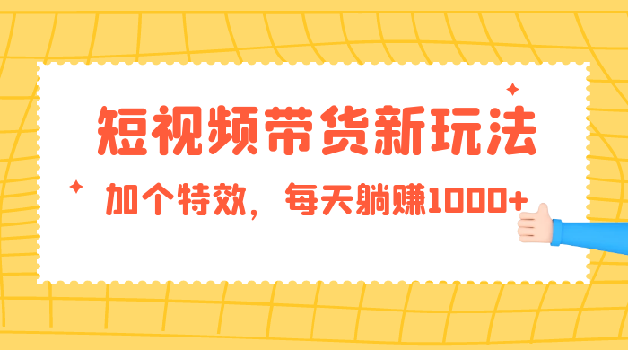 短视频带货新玩法，加个特效，每天躺赚1000+，小白当天见收益