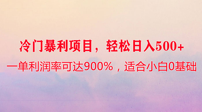 冷门暴利项目，一单利润率可达 900%，轻松日入 500+，适合小白 0 基础-黎明岛-互联网资源