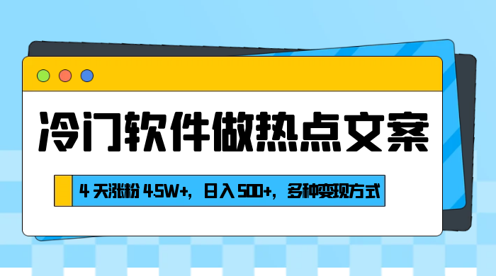 冷门软件做热点文案，4 天涨粉 4.5W+，日入 500+，多种变现方式