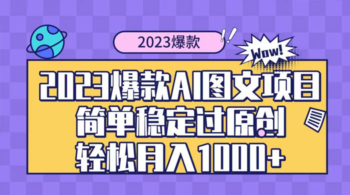 2023 自带爆款流量 AI 图文项目，轻松过原创，多种变现方式，日入 1000+-黎明岛-互联网资源